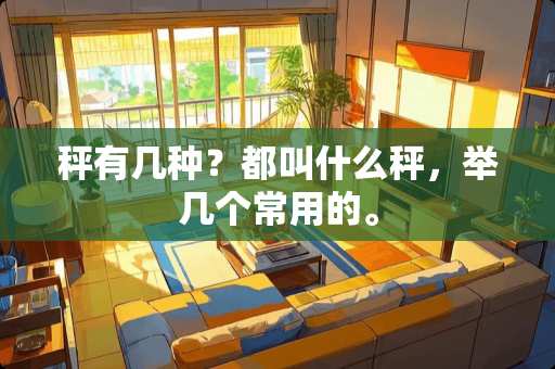秤有几种？都叫什么秤，举几个常用的。