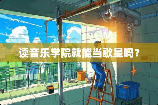 读音乐学院就能当歌星吗？