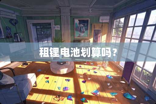 租锂电池划算吗？