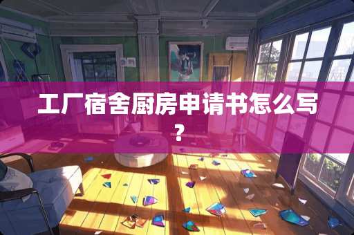 工厂宿舍厨房申请书怎么写? 工厂宿舍厨房申请书怎么写?