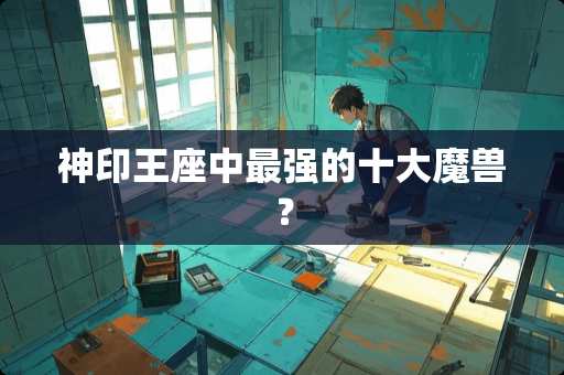 神印王座中最强的十大魔兽？