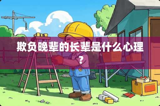 欺负晚辈的长辈是什么心理？