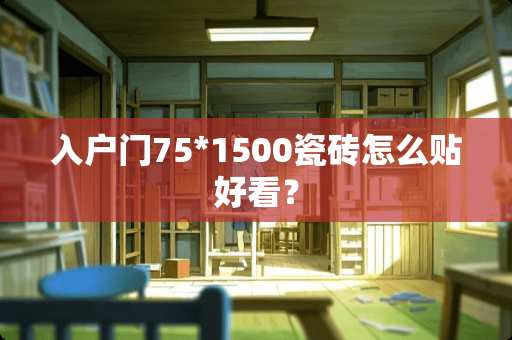 入户门75*1500瓷砖怎么贴好看？