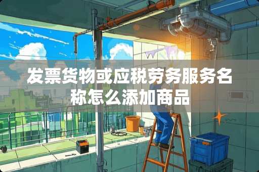 **货物或应税劳务服务名称怎么添加商品