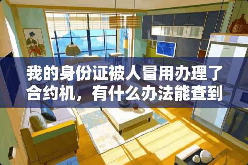 我的***被人冒用办理了合约机，有什么办法能查到？