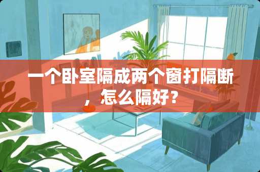 一个卧室隔成两个窗打隔断，怎么隔好？