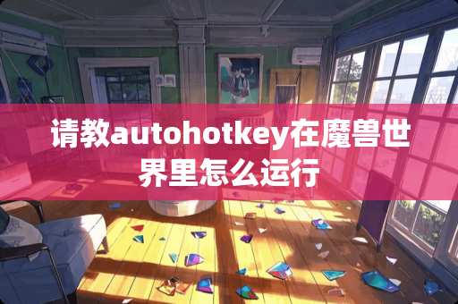 请教autohotkey在魔兽世界里怎么运行