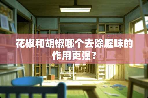 花椒和胡椒哪个去除腥味的作用更强？