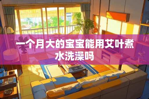 一个月大的宝宝能用艾叶煮水洗澡吗