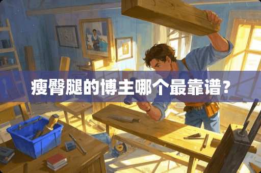 瘦臀腿的博主哪个最靠谱？