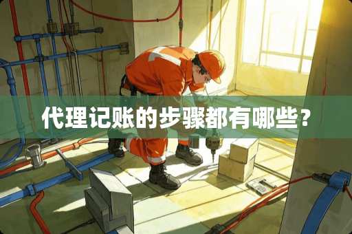 代理记账的步骤都有哪些？