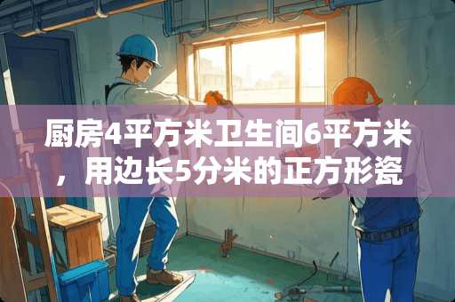 厨房4平方米卫生间6平方米，用边长5分米的正方形瓷砖铺设，需要多少块瓷砖？