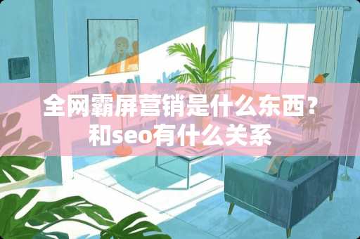 全网霸屏营销是什么东西？和seo有什么关系