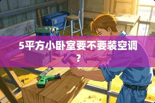 5平方小卧室要不要装空调？