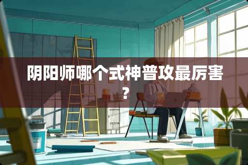 *阳师哪个式神普攻最厉害？