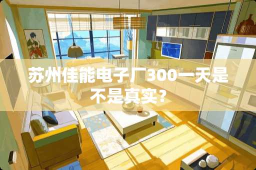 苏州佳能电子厂300一天是不是真实？