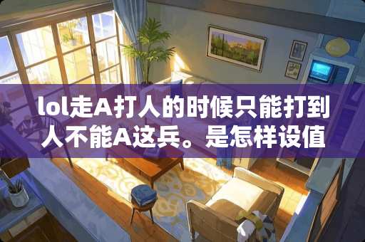 lol走A打人的时候只能打到人不能A这兵。是怎样设值得。