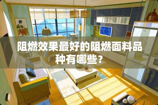 阻燃效果最好的阻燃面料品种有哪些？