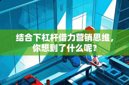 结合下杠杆借力营销思维，你想到了什么呢？