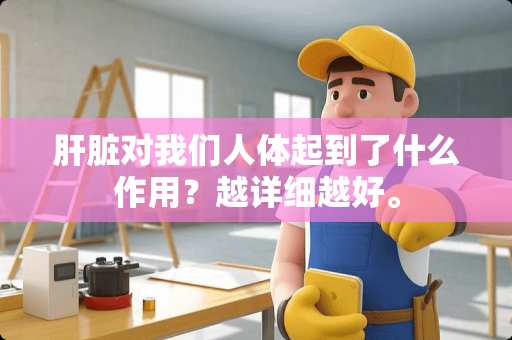 肝脏对我们人体起到了什么作用？越详细越好。