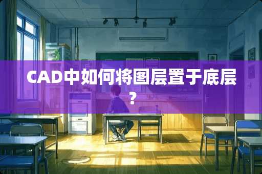 CAD中如何将图层置于底层？
