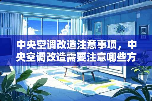 **空调改造注意事项，**空调改造需要注意哪些方面