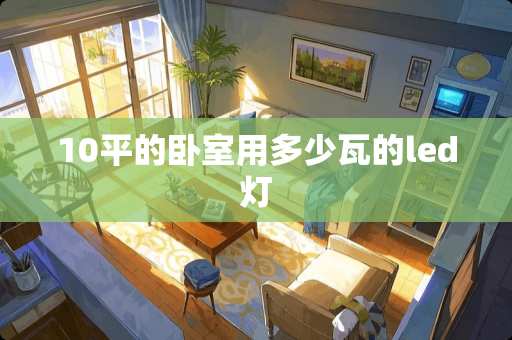 10平的卧室用多少瓦的led灯
