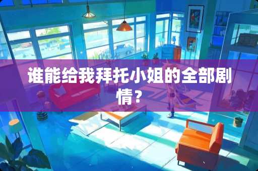 谁能给我拜托小姐的全部剧情？