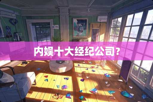 内娱十大经纪公司？