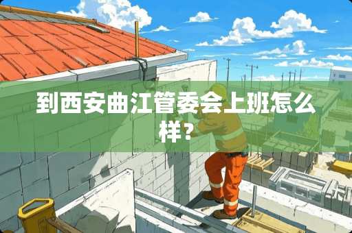 到西安曲江管委会上班怎么样？