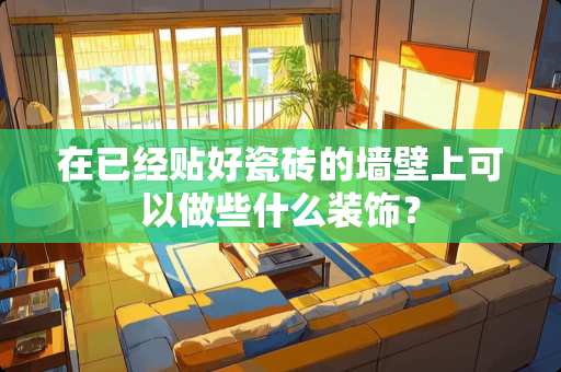 在已经贴好瓷砖的墙壁上可以做些什么装饰？