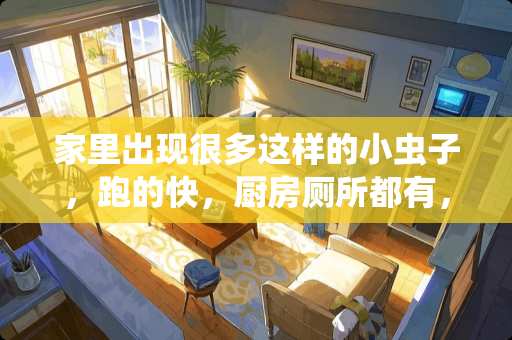 家里出现很多这样的小虫子，跑的快，厨房厕所都有，不知是什么虫子？怎么治？