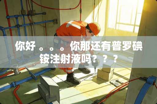 你好 。。。你那还有普罗碘铵注射液吗？？？