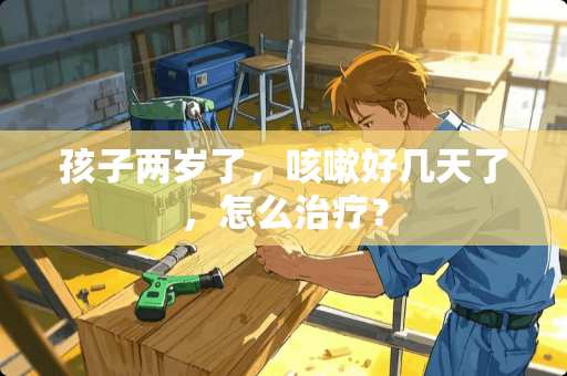 孩子两岁了，咳嗽好几天了，怎么治疗？