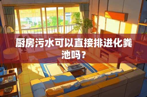 厨房污水可以直接排进化粪池吗？