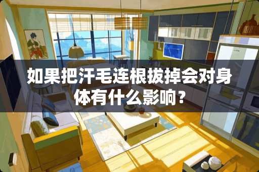 如果把汗毛连根拔掉会对身体有什么影响？