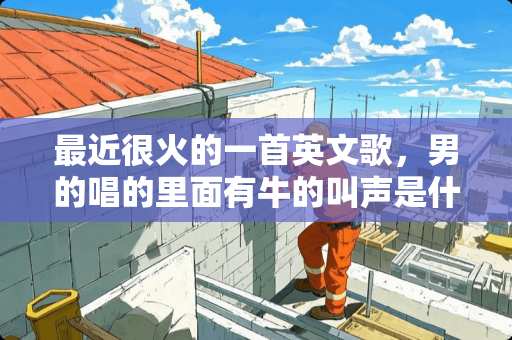 最近很火的一首英文歌，男的唱的里面有牛的叫声是什么歌跪求答案。。