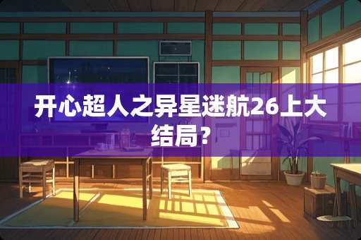 开心超人之异星迷航26上大结局？
