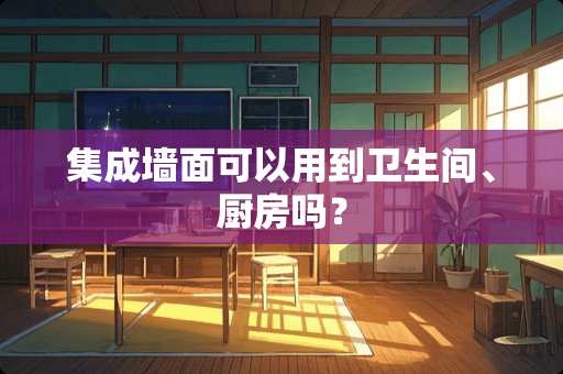 集成墙面可以用到卫生间、厨房吗？
