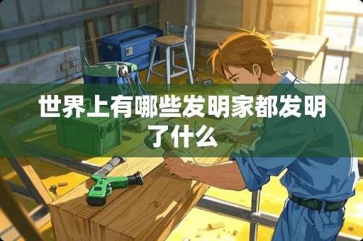 世界上有哪些发明家都发明了什么