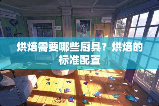 烘焙需要哪些厨具？烘焙的标准配置