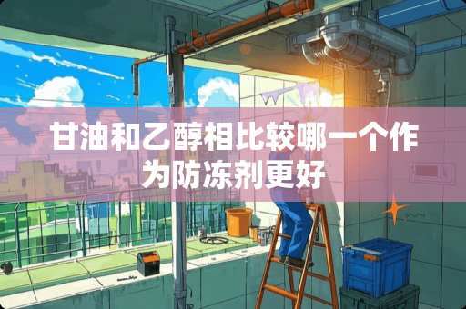 **和乙醇相比较哪一个作为防冻剂更好