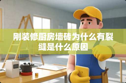 刚装修厨房墙砖为什么有裂缝是什么原因