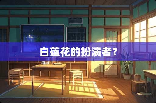 白莲花的扮演者？