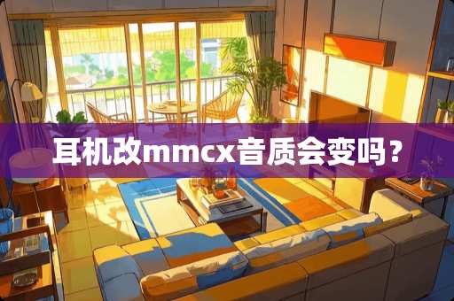 耳机改mmcx音质会变吗？
