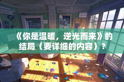 《你是温暖，逆光而来》的结局（要详细的内容）？