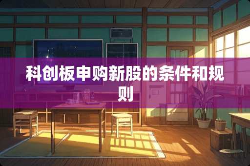 科创板申购新股的条件和规则