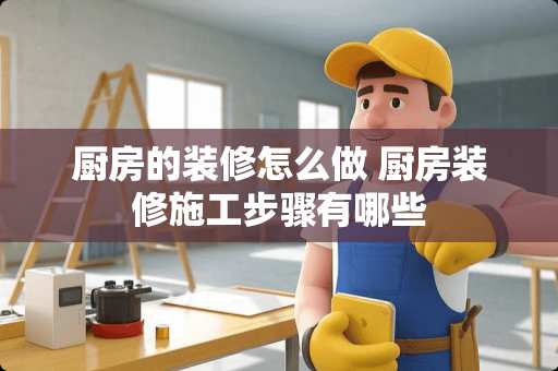 厨房的装修怎么做 厨房装修施工步骤有哪些