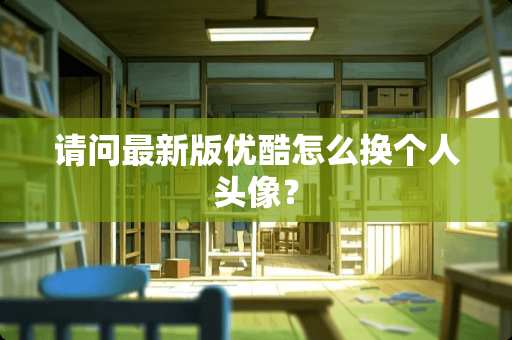 请问最新版优酷怎么换个人头像？