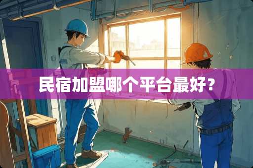 民宿加盟哪个平台最好？